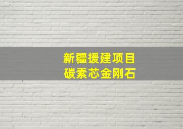 新疆援建项目 碳素芯金刚石